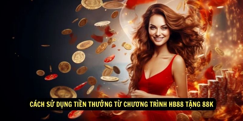 Khuyến mãi hấp dẫn HB88 tặng 88K cho tân thủ trải nghiệm 6 Cách sử dụng tiền thưởng từ chương trình HB88 tặng 88k