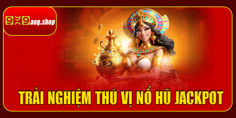 Những trải nghiệm thú vị khi chơi nổ hũ Jackpot